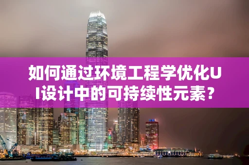 如何通过环境工程学优化UI设计中的可持续性元素？