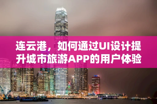 连云港，如何通过UI设计提升城市旅游APP的用户体验？