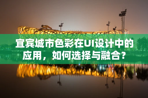 宜宾城市色彩在UI设计中的应用，如何选择与融合？