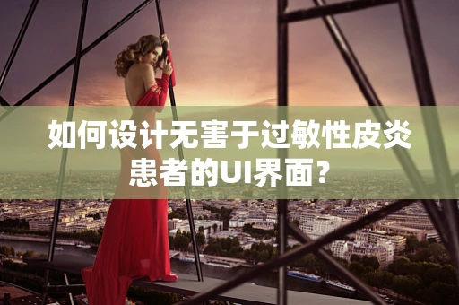 如何设计无害于过敏性皮炎患者的UI界面？