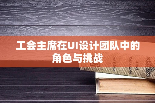 工会主席在UI设计团队中的角色与挑战