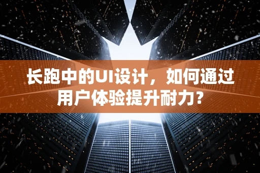 长跑中的UI设计，如何通过用户体验提升耐力？