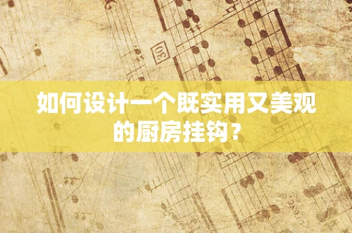 如何设计一个既实用又美观的厨房挂钩？