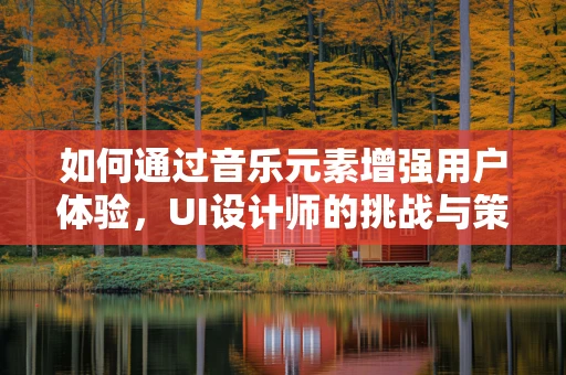 如何通过音乐元素增强用户体验，UI设计师的挑战与策略