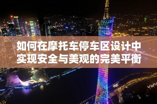 如何在摩托车停车区设计中实现安全与美观的完美平衡？