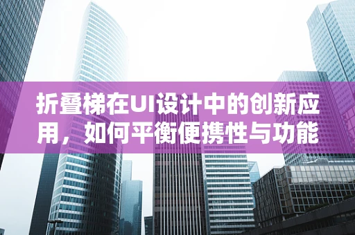 折叠梯在UI设计中的创新应用，如何平衡便携性与功能性的完美折叠？