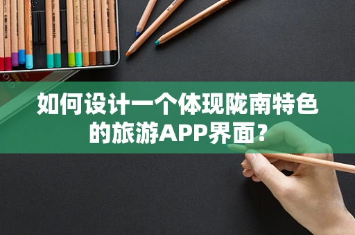 如何设计一个体现陇南特色的旅游APP界面？