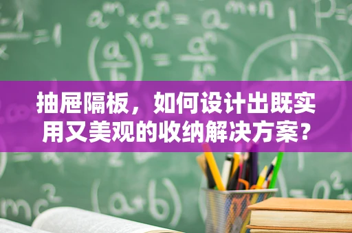 抽屉隔板，如何设计出既实用又美观的收纳解决方案？