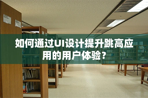 如何通过UI设计提升跳高应用的用户体验？