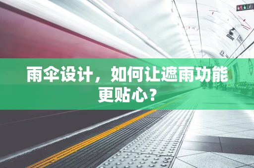 雨伞设计，如何让遮雨功能更贴心？
