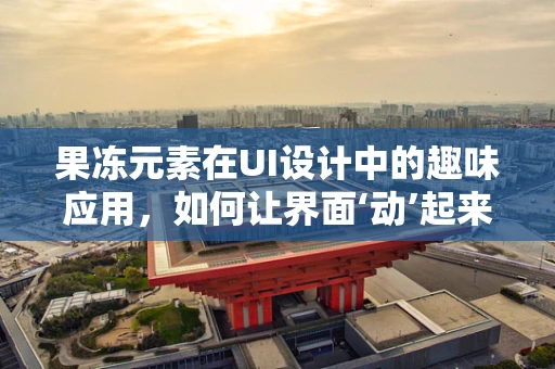 果冻元素在UI设计中的趣味应用，如何让界面‘动’起来？