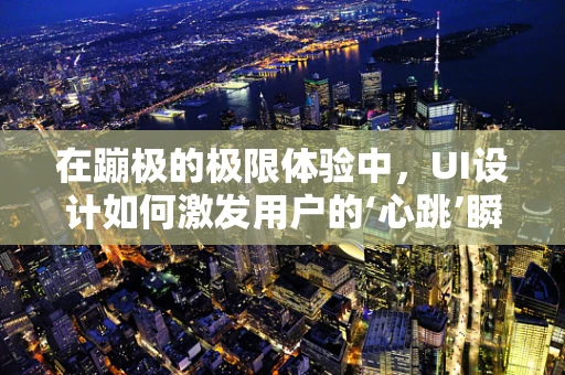 在蹦极的极限体验中，UI设计如何激发用户的‘心跳’瞬间？