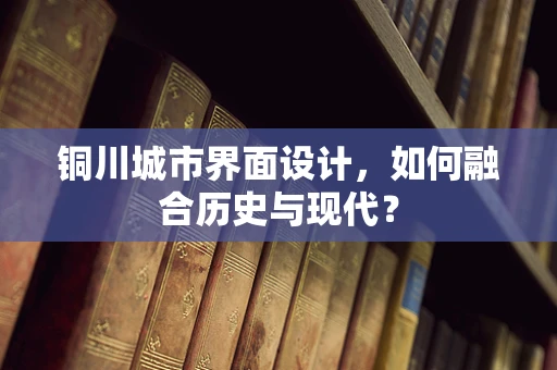 铜川城市界面设计，如何融合历史与现代？