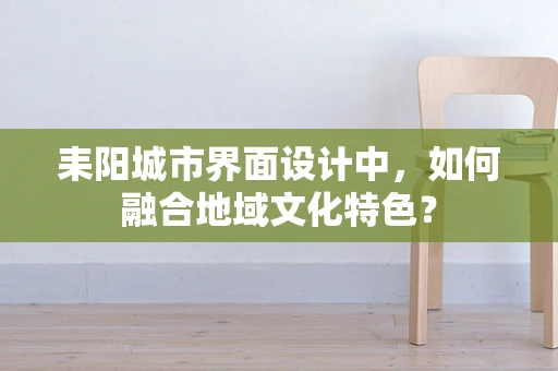耒阳城市界面设计中，如何融合地域文化特色？