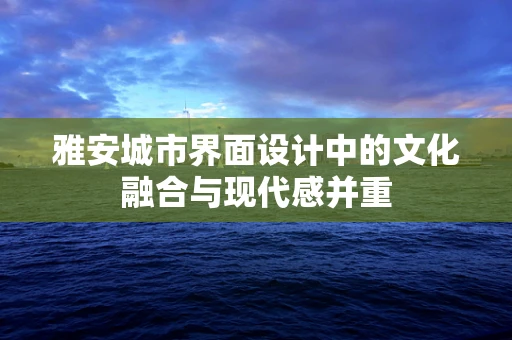雅安城市界面设计中的文化融合与现代感并重