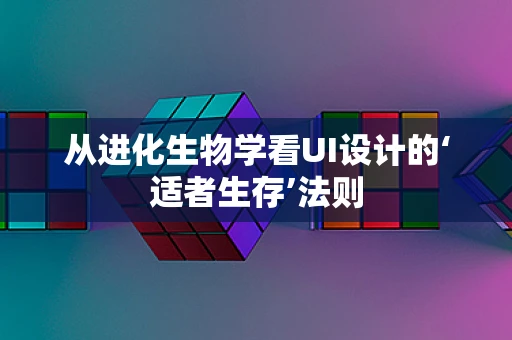 从进化生物学看UI设计的‘适者生存’法则