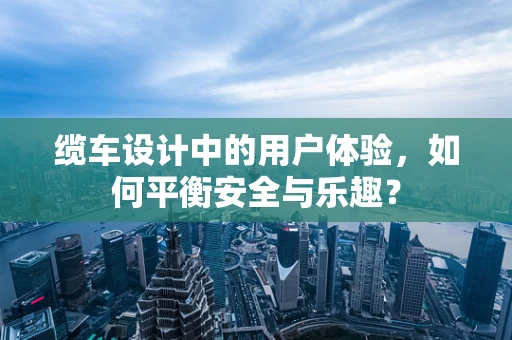 缆车设计中的用户体验，如何平衡安全与乐趣？