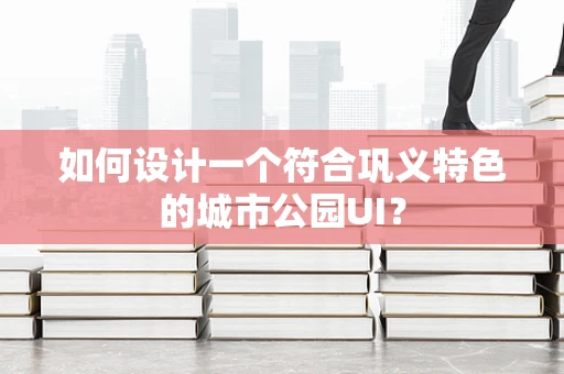 如何设计一个符合巩义特色的城市公园UI？