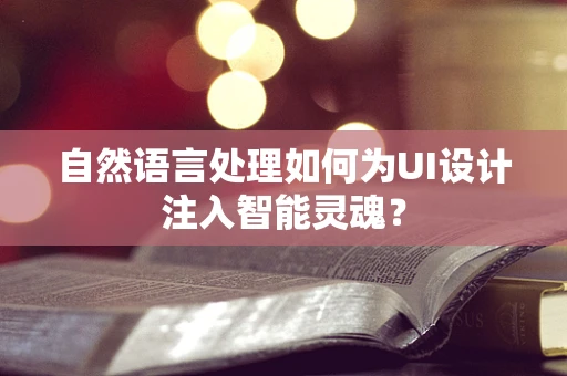 自然语言处理如何为UI设计注入智能灵魂？