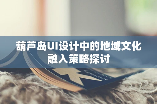 葫芦岛UI设计中的地域文化融入策略探讨