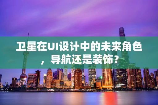 卫星在UI设计中的未来角色，导航还是装饰？