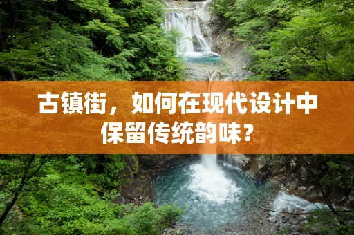 古镇街，如何在现代设计中保留传统韵味？