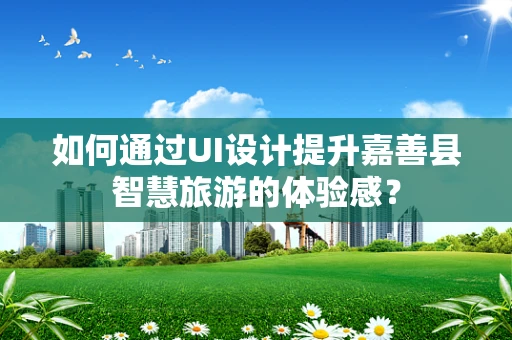 如何通过UI设计提升嘉善县智慧旅游的体验感？