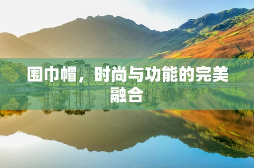 围巾帽，时尚与功能的完美融合