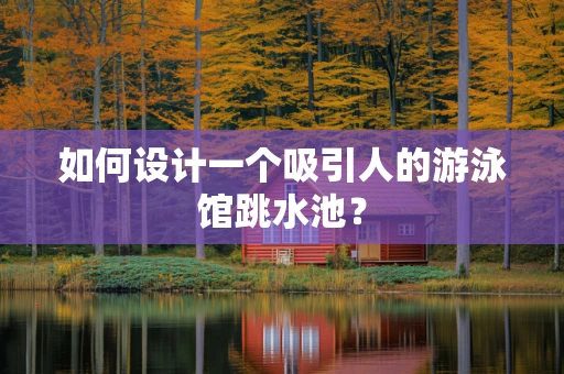 如何设计一个吸引人的游泳馆跳水池？