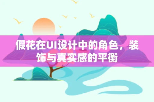 假花在UI设计中的角色，装饰与真实感的平衡