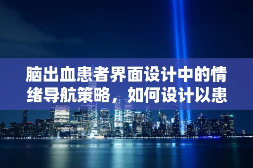 脑出血患者界面设计中的情绪导航策略，如何设计以患者为中心的康复辅助工具？