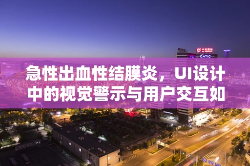 急性出血性结膜炎，UI设计中的视觉警示与用户交互如何眼见为实？
