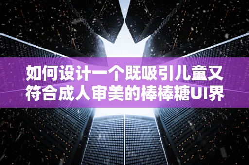 如何设计一个既吸引儿童又符合成人审美的棒棒糖UI界面？