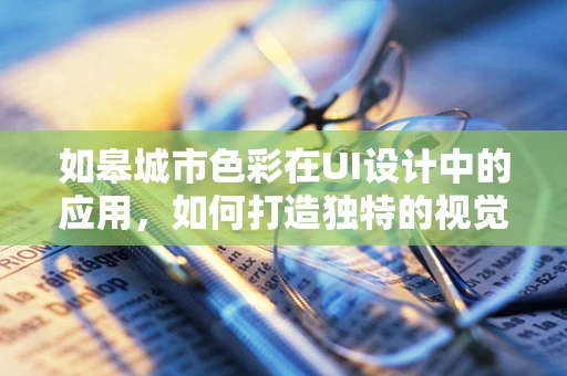 如皋城市色彩在UI设计中的应用，如何打造独特的视觉语言？