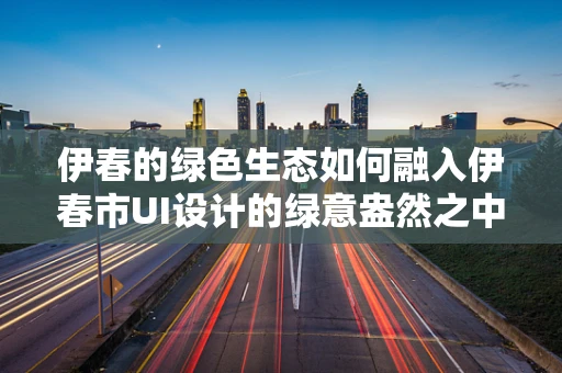 伊春的绿色生态如何融入伊春市UI设计的绿意盎然之中？
