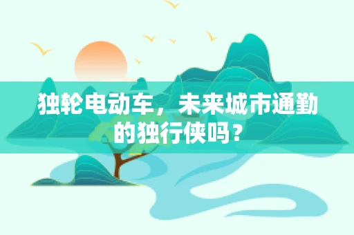 独轮电动车，未来城市通勤的独行侠吗？