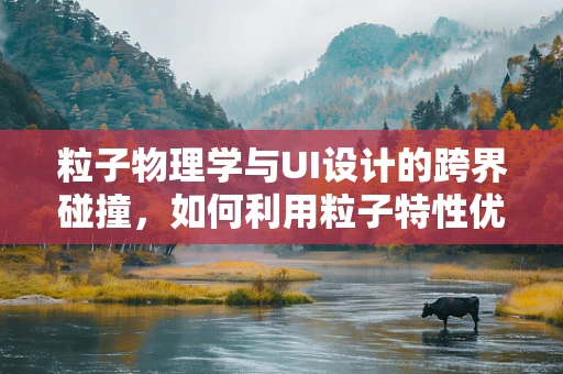 粒子物理学与UI设计的跨界碰撞，如何利用粒子特性优化界面体验？
