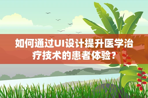 如何通过UI设计提升医学治疗技术的患者体验？