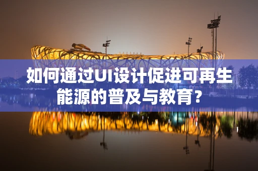 如何通过UI设计促进可再生能源的普及与教育？