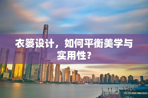 衣篓设计，如何平衡美学与实用性？