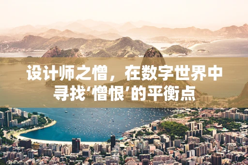 设计师之憎，在数字世界中寻找‘憎恨’的平衡点