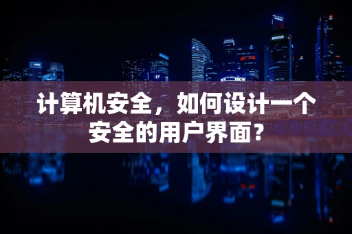计算机安全，如何设计一个安全的用户界面？