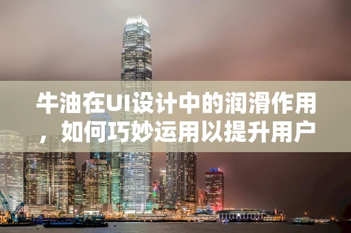 牛油在UI设计中的润滑作用，如何巧妙运用以提升用户体验？