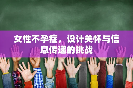 女性不孕症，设计关怀与信息传递的挑战