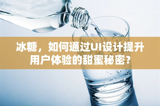 冰糖，如何通过UI设计提升用户体验的甜蜜秘密？