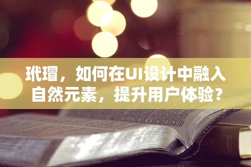 玳瑁，如何在UI设计中融入自然元素，提升用户体验？