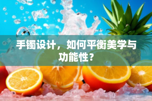 手镯设计，如何平衡美学与功能性？