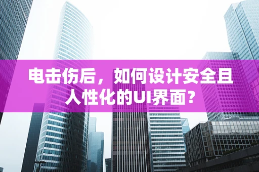 电击伤后，如何设计安全且人性化的UI界面？