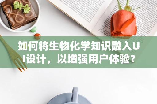 如何将生物化学知识融入UI设计，以增强用户体验？