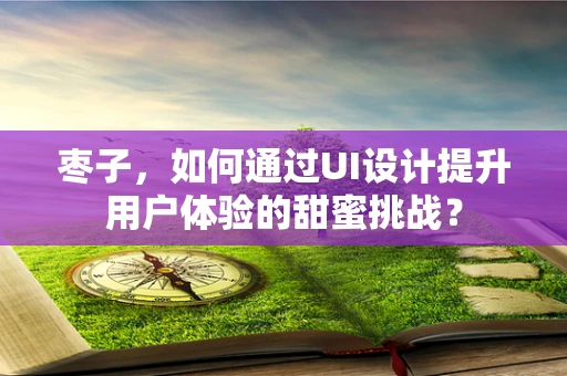 枣子，如何通过UI设计提升用户体验的甜蜜挑战？
